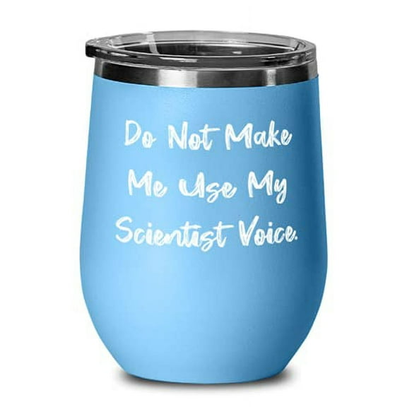 Do Not Make Me Use My Scientist Voice. Wine Glass, Scientist Present From Cowork