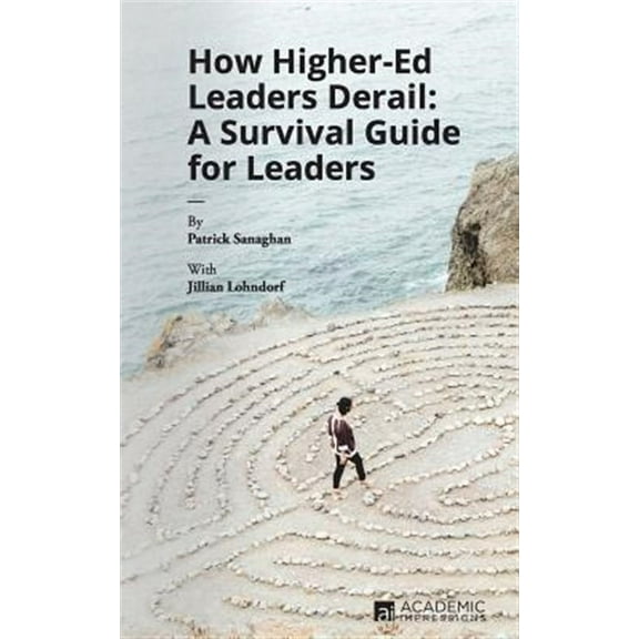 How Higher Ed Leaders Derail: A Survival Guide for Leaders