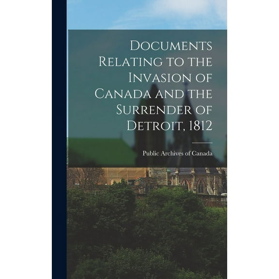 Documents Relating to the Invasion of Canada and the Surrender of Detroit, 1812 (Hardcover)