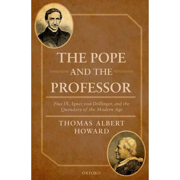 Pope and the Professor: Pius IX, Ignaz Von Dollinger, and the Quandary of the Modern Age, (Hardcover)