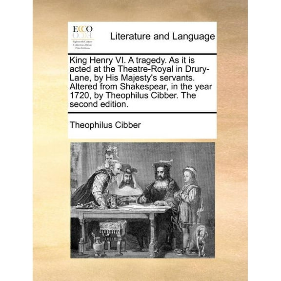 King Henry VI. A Tragedy. As It Is Acted at the Theatre-Royal in Drury-Lane, by His Majesty's Servants. Altered from Shakespear, in the Year 1720, by Theophilus Cibber. (The Second Edition) (Paperback)
