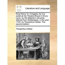 King Henry VI. A Tragedy. As It Is Acted at the Theatre-Royal in Drury-Lane, by His Majesty's Servants. Altered from Shakespear, in the Year 1720, by Theophilus Cibber. (The Second Edition) (Paperback)