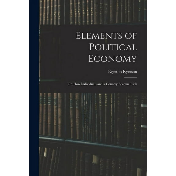 Elements of Political Economy : or, How Individuals and a Country Become Rich (Paperback)