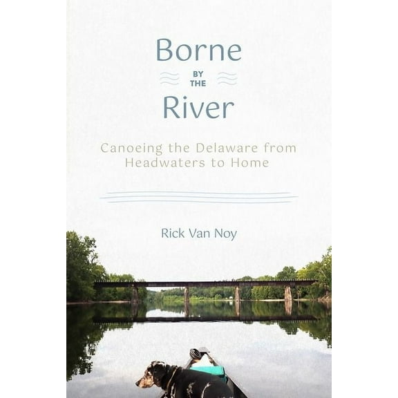 Borne by the River: Canoeing the Delaware from Headwaters to Home, (Paperback)