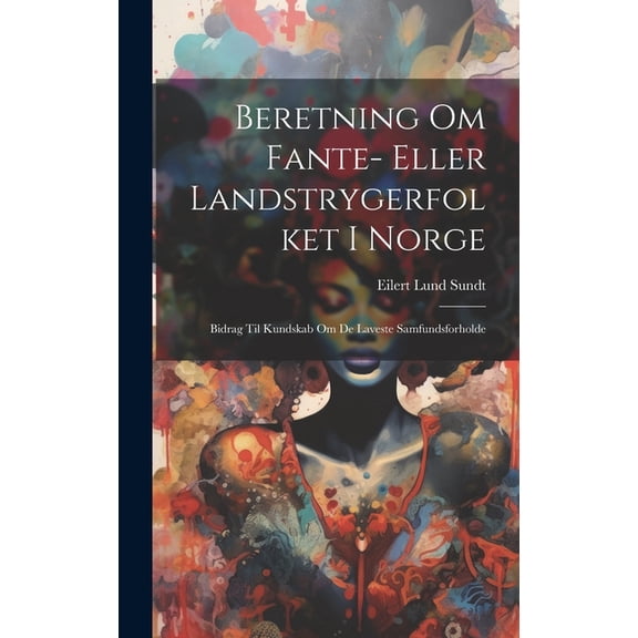 Beretning Om Fante- Eller Landstrygerfolket I Norge: Bidrag Til Kundskab Om De Laveste Samfundsforholde (Hardcover)