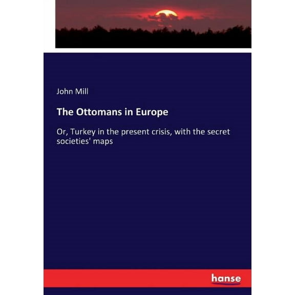 The Ottomans in Europe: Or, Turkey in the present crisis, with the secret societies' maps, (Paperback)