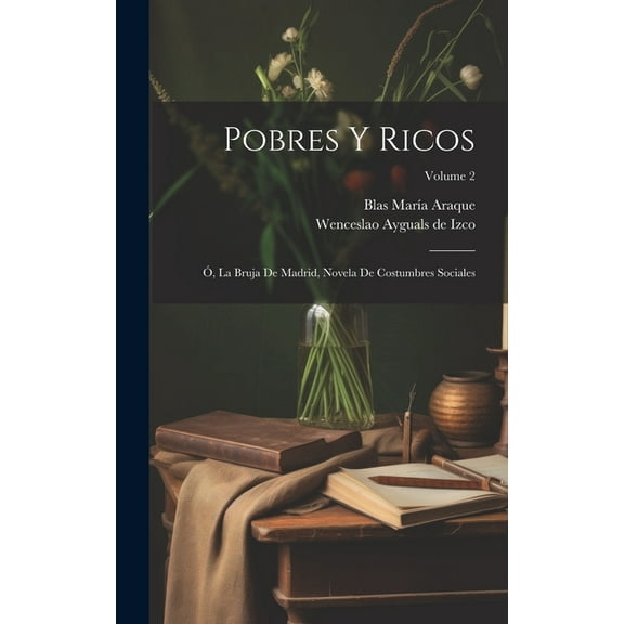 Pobres Y Ricos: Ó, La Bruja De Madrid, Novela De Costumbres Sociales; Volume 2 (Hardcover)