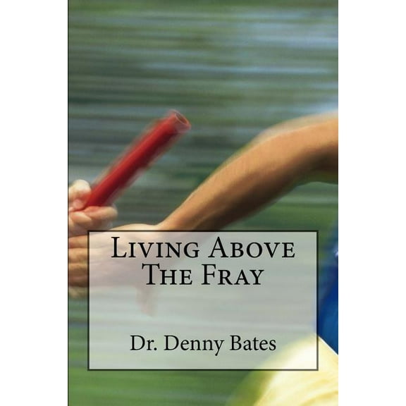 Living Above The Fray: Learning The Seven Healthy Leadership Principles That Will Shelter You From The Destructive Effects Of Leader-I-Tis (Paperback)