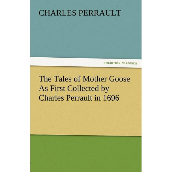 The Tales of Mother Goose as First Collected by Charles Perrault in 1696 (Paperback)