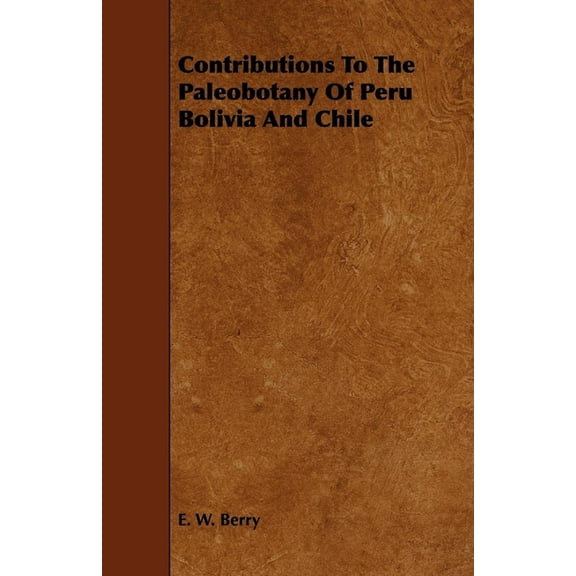 Contributions to the Paleobotany of Peru Bolivia and Chile, (Paperback)