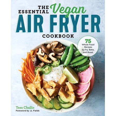 The Essential Vegan Air Fryer Cookbook : 75 Whole Food Recipes to Fry, Bake, and Roast (Paperback)