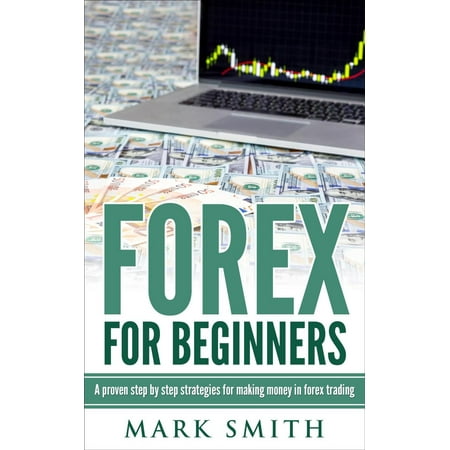 Forex: Beginners Guide - Proven Steps and Strategies to Make Money in Forex Trading - (Best Forex Strategy For Beginners)