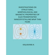 INVESTIGATIONS ON STRUCTURAL, MORPHOLOGICAL AND MAGNETIC PROPERTIES OF ELECTRODEPOSITED NANOCRYSTALLINE NiFeP THIN FILMS (Paperback)