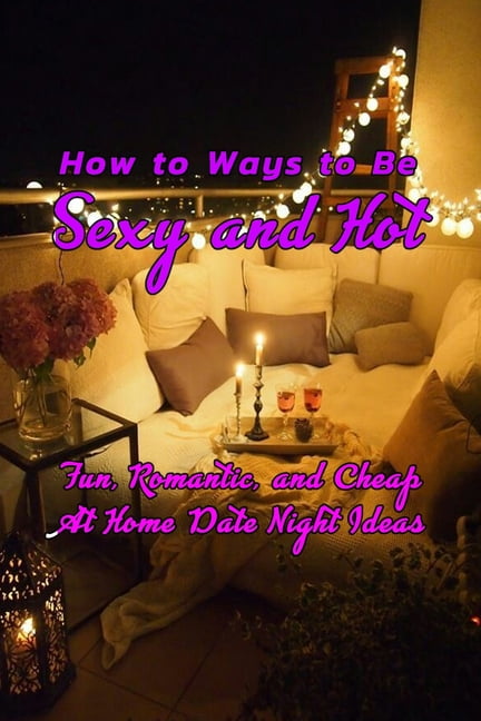 How to Ways to Be Sexy and Hot Fun, Romantic, and Cheap At Home Date Night Ideas Hot and Sexy Games (Paperback) image
