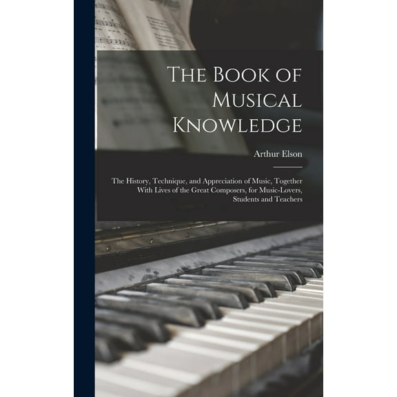 The Book of Musical Knowledge; the History, Technique, and Appreciation of Music, Together With Lives of the Great Composers, for Music-lovers, Students and Teachers (Hardcover)