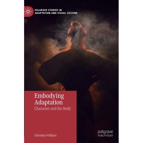 Palgrave Studies in Adaptation and Visua Embodying Adaptation: Character and the Body, (Hardcover)