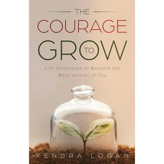 The Courage to Grow: Life Strategies to Become the Best Version of You, (Paperback)