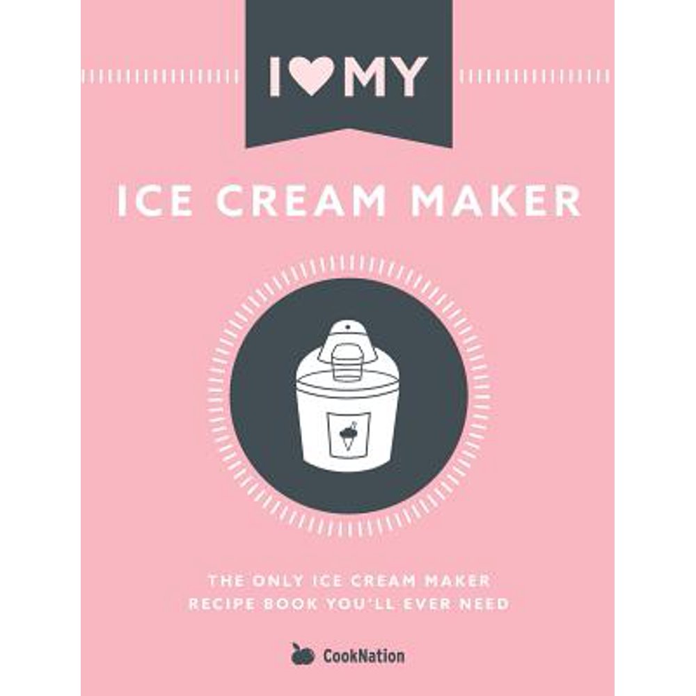 I Love My Ice Cream Maker The only ice cream maker recipe book you'll