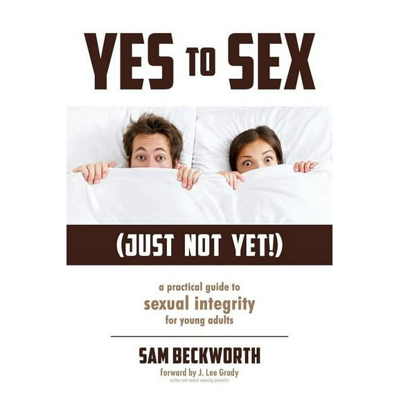 Yes to Sex... Just Not Yet!: A Practical Guide to Sexual Integrity for Young Adults