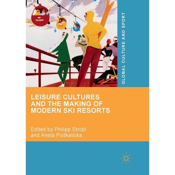 Global Culture and Sport Leisure Cultures and the Making of Modern Ski Resorts, (Paperback)