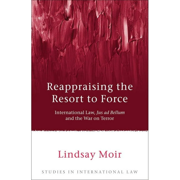 Studies in International Law Reappraising the Resort to Force: International Law, Jus Ad Bellum and the War on Terror, Book 27, (Hardcover)