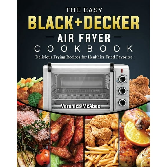 The Easy BLACK DECKER Air Fryer Cookbook: Delicious Frying Recipes for Healthier Fried Favorites, (Paperback)