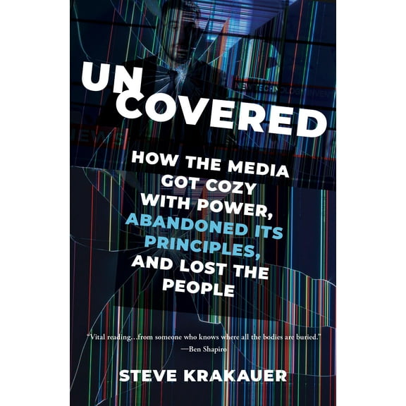 Uncovered: How the Media Got Cozy with Power, Abandoned Its Principles, and Lost the People, (Paperback)
