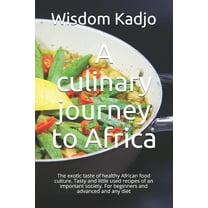 A culinary journey to Africa : The exotic taste of a healthy food culture. Tasty and little used recipes of an important society. For beginners and advanced and any diet (Paperback)