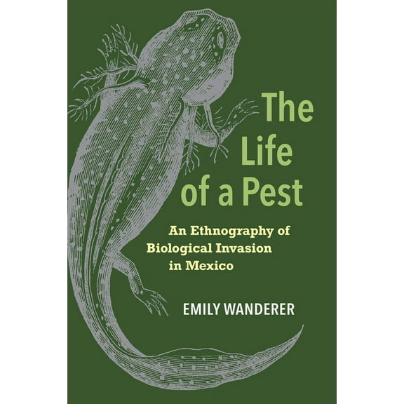 The Life of a Pest: An Ethnography of Biological Invasion in Mexico, (Paperback)