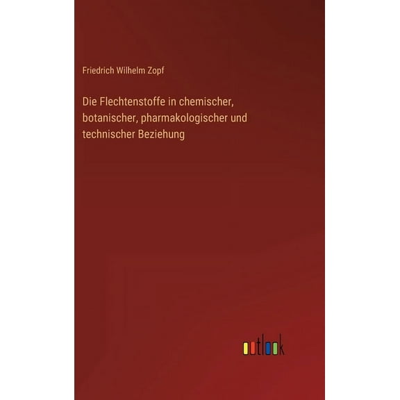 Die Flechtenstoffe in chemischer, botanischer, pharmakologischer und technischer Beziehung (Hardcover)