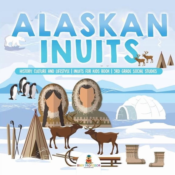 Alaskan Inuits - History, Culture and Lifestyle. inuits for Kids Book 3rd Grade Social Studies, (Paperback)