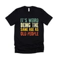 thumbnail image 4 of It's Weird Being The Same Age As Old People T-Shirt for Men Funny Graphic Tee Black Shirt Adult Large, 4 of 5