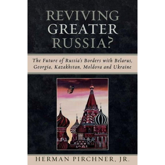 Reviving Greater Russia: The Future of Russia's Borders and Belarus, Georgia, Kazakhastan, Moldova, (Paperback)