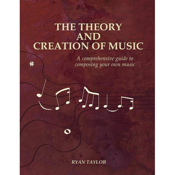 The Theory and Creation of Music: A Comprehensive Guide to Composing Your Own Music, (Paperback)