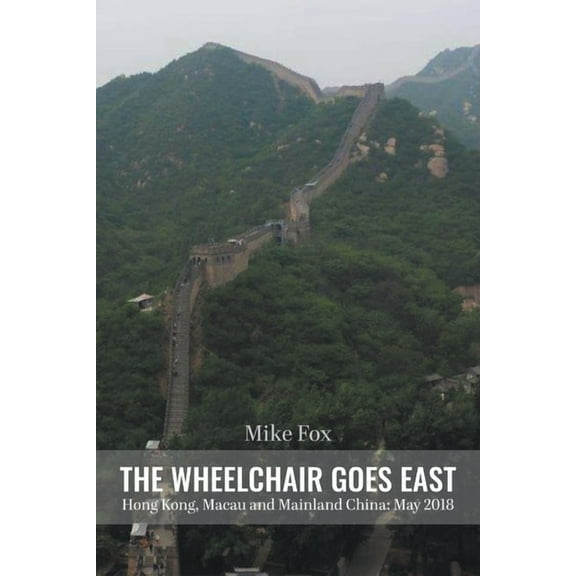 THE WHEELCHAIR GOES EAST Hong Kong, Macau and Mainland China: May 2018, (Paperback)