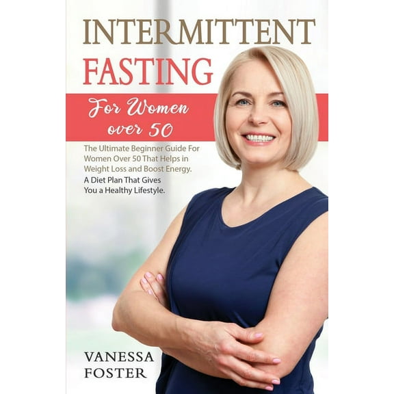 Intermittent Fasting for Women Over 50: The Ultimate Beginner Guide For Women Over 50 That Helps In Weight Loss And Boost Energy. A Diet Plan That Gives You A Healthy Lifestyle (Paperback)