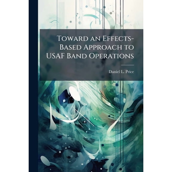 Toward an Effects-Based Approach to USAF Band Operations, (Paperback)