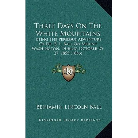 Three Days on the White Mountains: Being the Perilous Adventure of Dr. B. L. Ball on Mount Washington, During October 25-27, 1855 (1856) (Best Mountain Biking In Washington)
