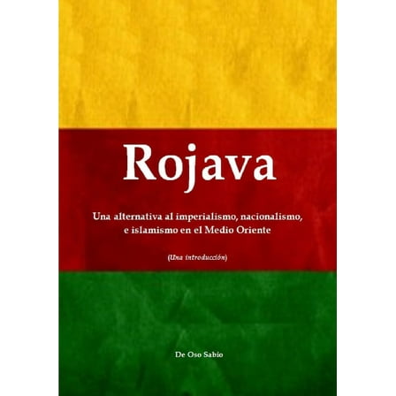 Rojava: Una alternativa al imperialismo, nacionalismo, e islamismo en el Medio Oriente (Una introducciÃ³n), (Paperback)
