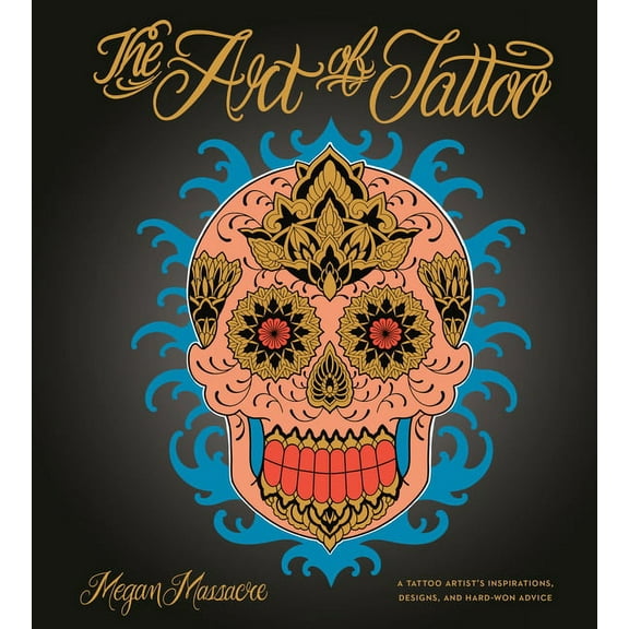 The Art of Tattoo: A Tattoo Artist's Inspirations, Designs, and Hard-Won Advice, (Hardcover)