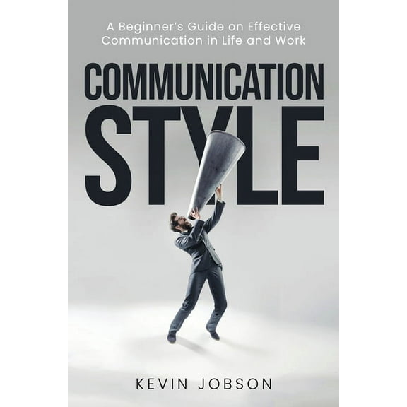 Communication Style: A Beginner's Guide on Effective Communication in Life and Work, (Paperback)