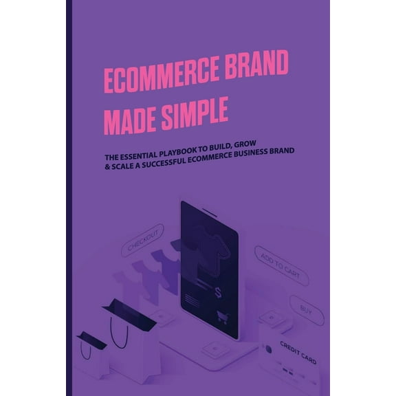 Ecommerce Brand Made Simple: The Essential Playbook To Build, Grow & Scale A Successful eCommerce Business Brand: Ecommerce Success (Paperback)