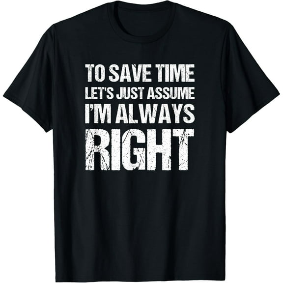 Exquisite and comfortable-To Save Time Let's Assume I'm Always Right Shirt T-Shirt
