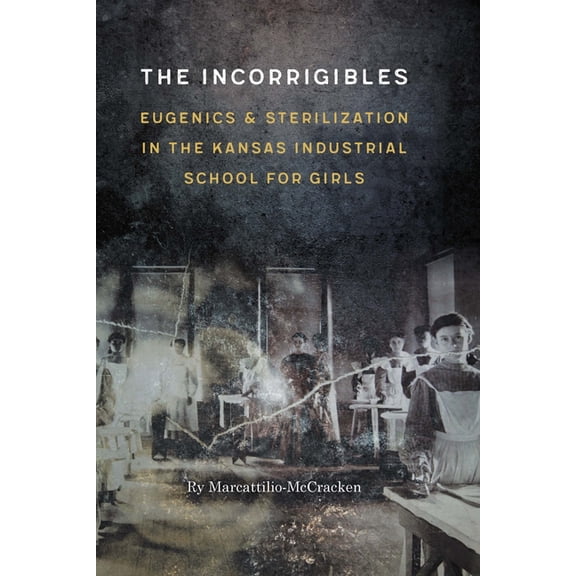 The Incorrigibles: Eugenics and Sterilization in the Kansas Industrial School for Girls, (Hardcover)