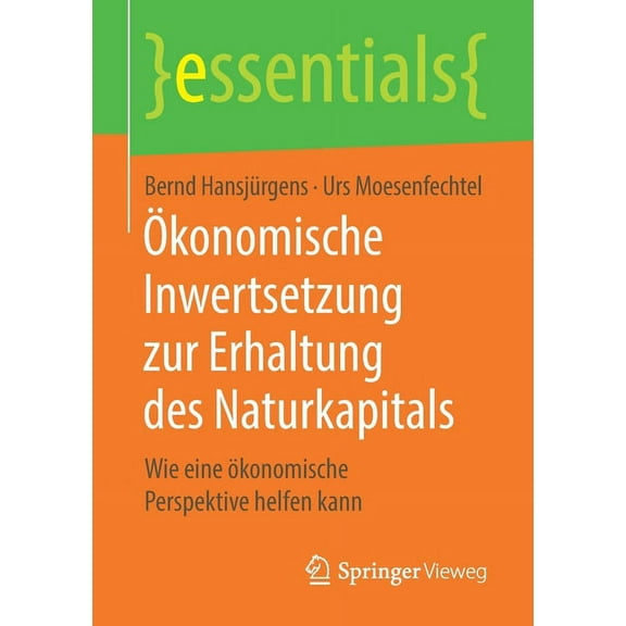 Essentials Ãkonomische Inwertsetzung Zur Erhaltung Des Naturkapitals: Wie Eine Ãkonomische Perspektive Helfen Kann, (Paperback)