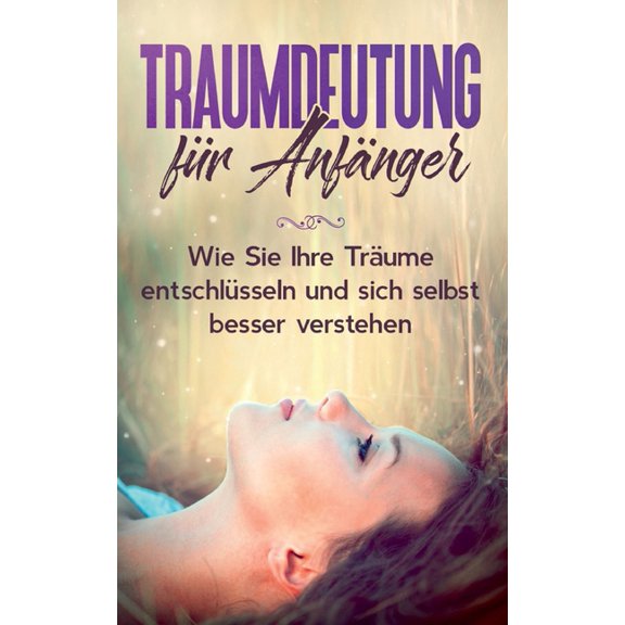 Traumdeutung fÃ¼r AnfÃ¤nger: Wie Sie Ihre TrÃ¤ume entschlÃ¼sseln und sich selbst besser verstehen, (Paperback)