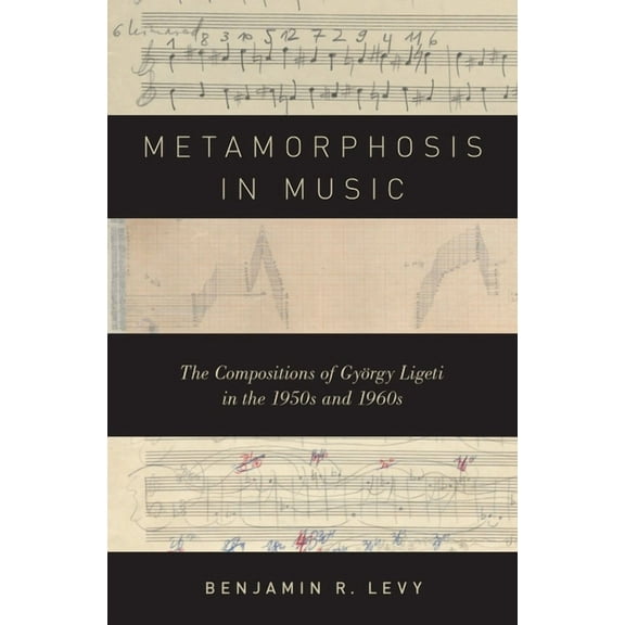 Metamorphosis in Music: The Compositions of GyÃ¶rgy Ligeti in the 1950s and 1960s, (Hardcover)