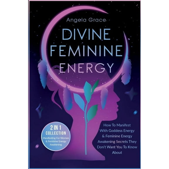 Divine Feminine Energy Awakening Divine Feminine Energy: How To Manifest With Goddess Energy, & Feminine Energy Awakening Secrets They Don't Want You To , (Paperback)
