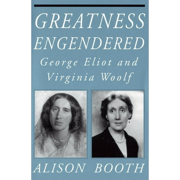 Reading Women Writing Greatness Engendered: George Eliot and Virginia Woolf, (Paperback)