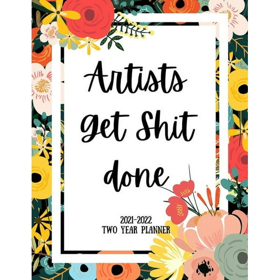 Artists Get Shit Done 2021-2022 Two Year Planner: 2 Year Monthly Planner, 24 Months Calendar and organizer, Gift for Artist - Flower Cover (Paperback)